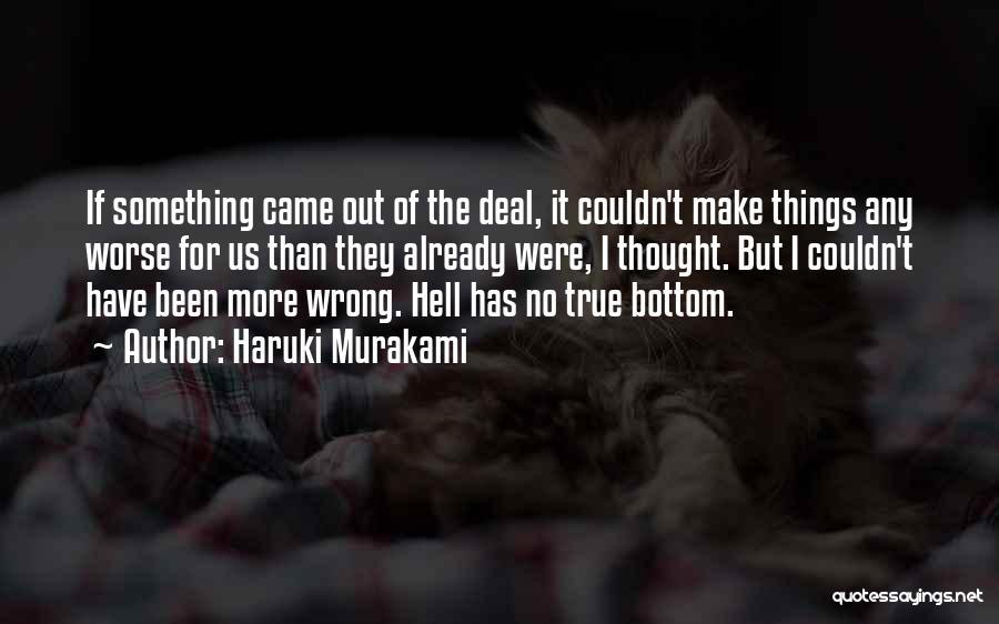 Haruki Murakami Quotes: If Something Came Out Of The Deal, It Couldn't Make Things Any Worse For Us Than They Already Were, I