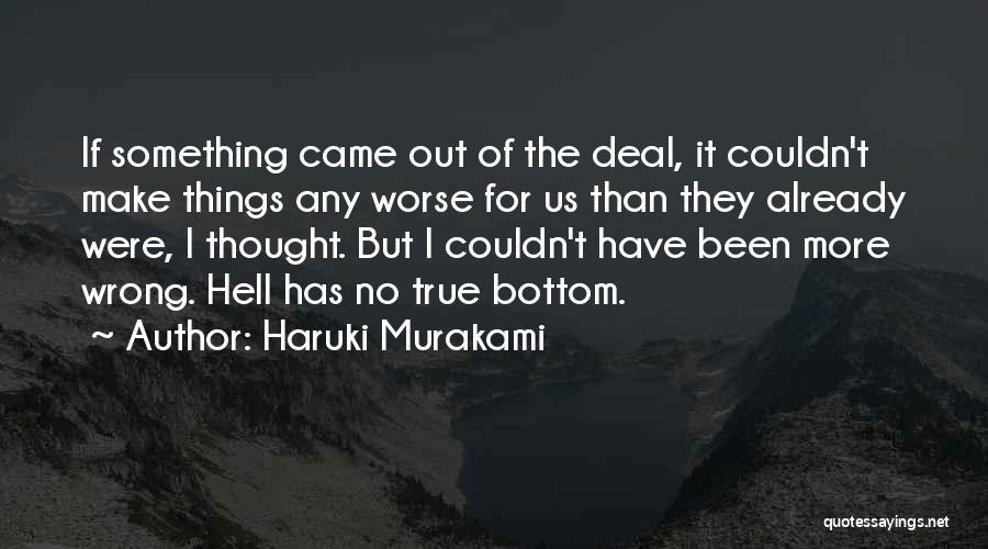 Haruki Murakami Quotes: If Something Came Out Of The Deal, It Couldn't Make Things Any Worse For Us Than They Already Were, I