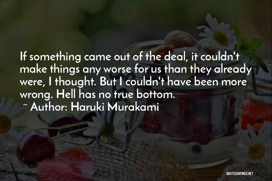 Haruki Murakami Quotes: If Something Came Out Of The Deal, It Couldn't Make Things Any Worse For Us Than They Already Were, I