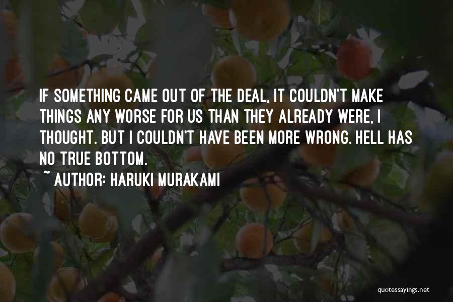 Haruki Murakami Quotes: If Something Came Out Of The Deal, It Couldn't Make Things Any Worse For Us Than They Already Were, I