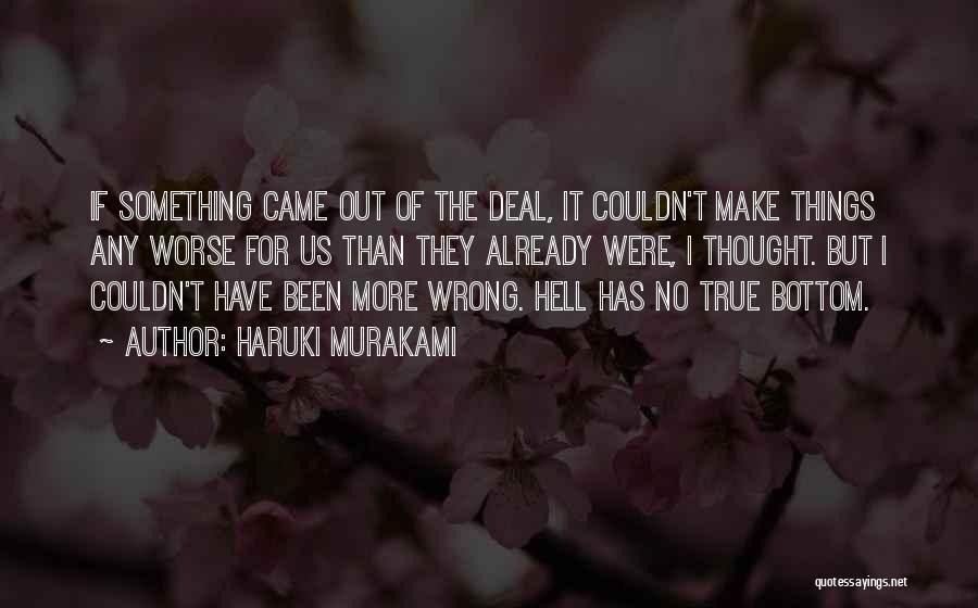 Haruki Murakami Quotes: If Something Came Out Of The Deal, It Couldn't Make Things Any Worse For Us Than They Already Were, I