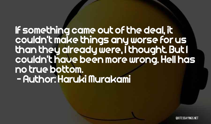 Haruki Murakami Quotes: If Something Came Out Of The Deal, It Couldn't Make Things Any Worse For Us Than They Already Were, I