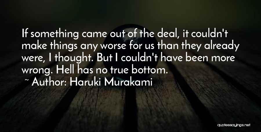 Haruki Murakami Quotes: If Something Came Out Of The Deal, It Couldn't Make Things Any Worse For Us Than They Already Were, I