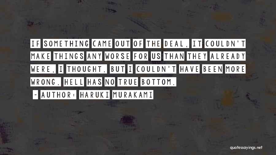 Haruki Murakami Quotes: If Something Came Out Of The Deal, It Couldn't Make Things Any Worse For Us Than They Already Were, I