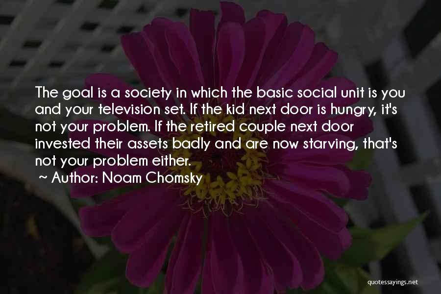 Noam Chomsky Quotes: The Goal Is A Society In Which The Basic Social Unit Is You And Your Television Set. If The Kid
