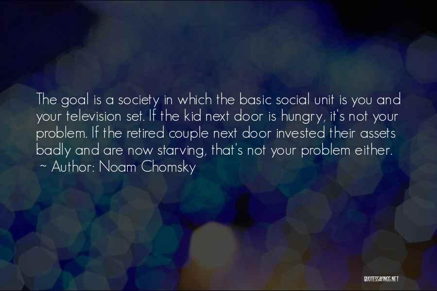 Noam Chomsky Quotes: The Goal Is A Society In Which The Basic Social Unit Is You And Your Television Set. If The Kid