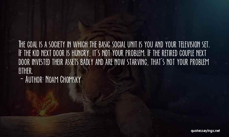 Noam Chomsky Quotes: The Goal Is A Society In Which The Basic Social Unit Is You And Your Television Set. If The Kid