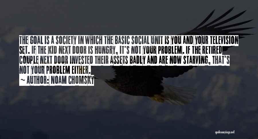 Noam Chomsky Quotes: The Goal Is A Society In Which The Basic Social Unit Is You And Your Television Set. If The Kid