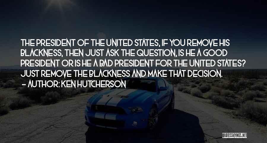 Ken Hutcherson Quotes: The President Of The United States, If You Remove His Blackness, Then Just Ask The Question, Is He A Good