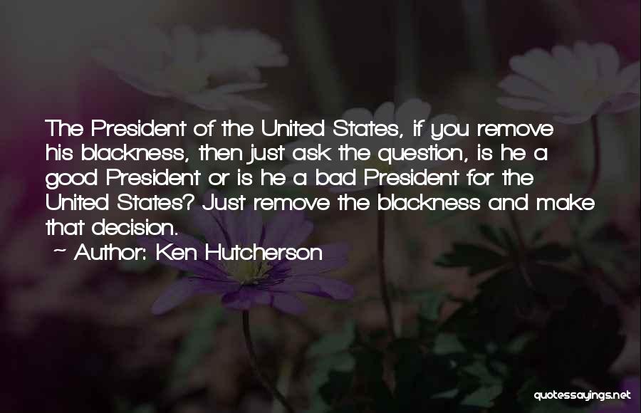 Ken Hutcherson Quotes: The President Of The United States, If You Remove His Blackness, Then Just Ask The Question, Is He A Good