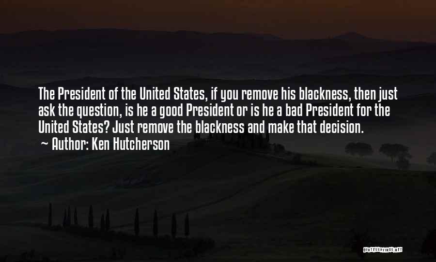 Ken Hutcherson Quotes: The President Of The United States, If You Remove His Blackness, Then Just Ask The Question, Is He A Good