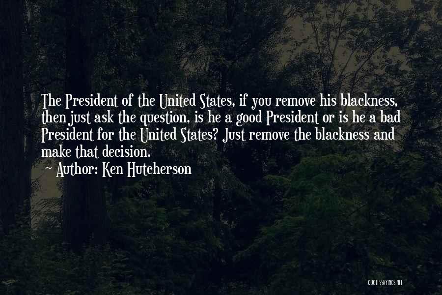 Ken Hutcherson Quotes: The President Of The United States, If You Remove His Blackness, Then Just Ask The Question, Is He A Good