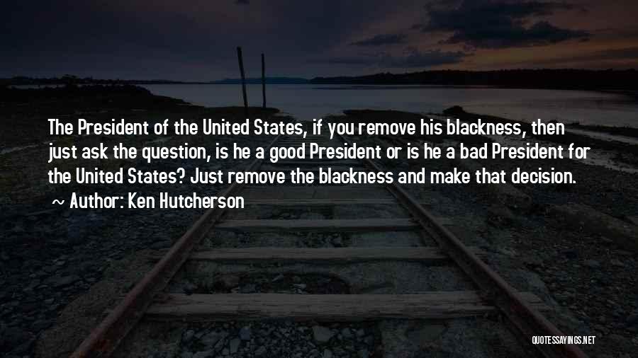 Ken Hutcherson Quotes: The President Of The United States, If You Remove His Blackness, Then Just Ask The Question, Is He A Good