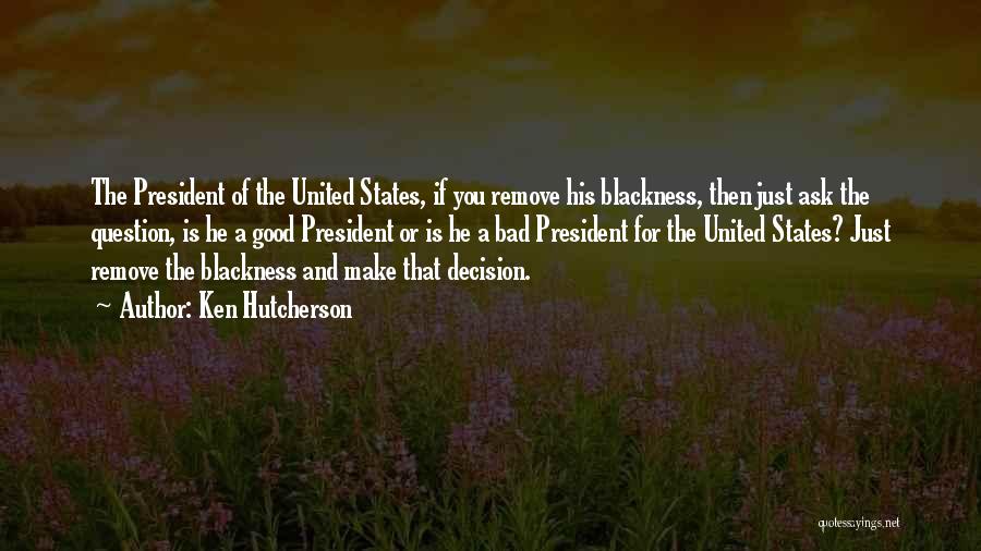 Ken Hutcherson Quotes: The President Of The United States, If You Remove His Blackness, Then Just Ask The Question, Is He A Good