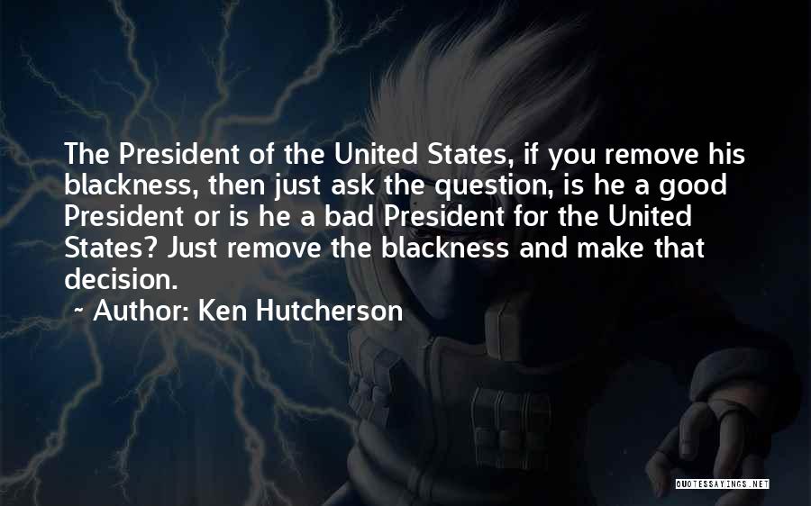 Ken Hutcherson Quotes: The President Of The United States, If You Remove His Blackness, Then Just Ask The Question, Is He A Good