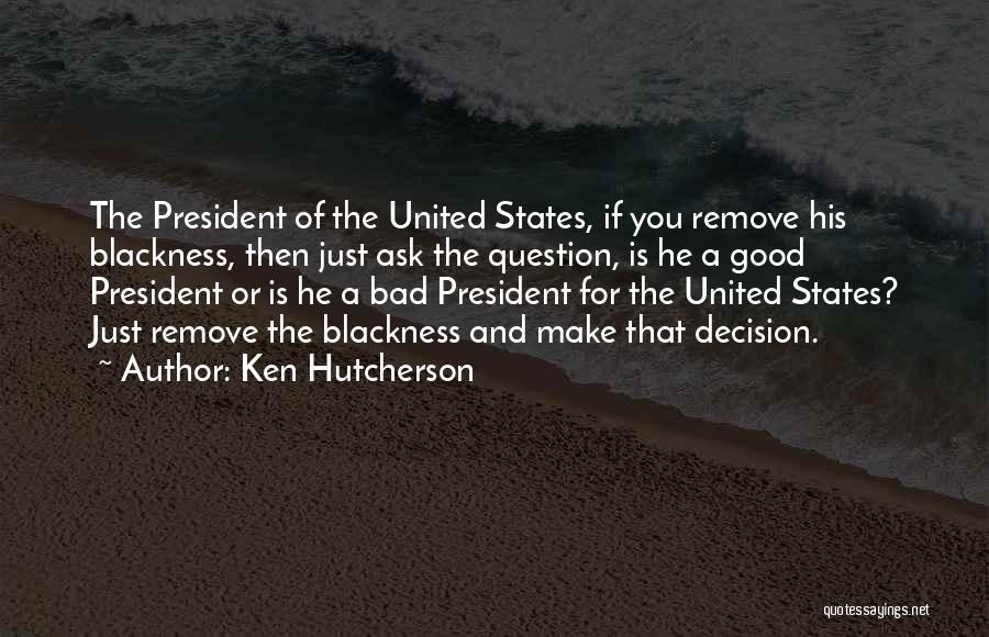 Ken Hutcherson Quotes: The President Of The United States, If You Remove His Blackness, Then Just Ask The Question, Is He A Good