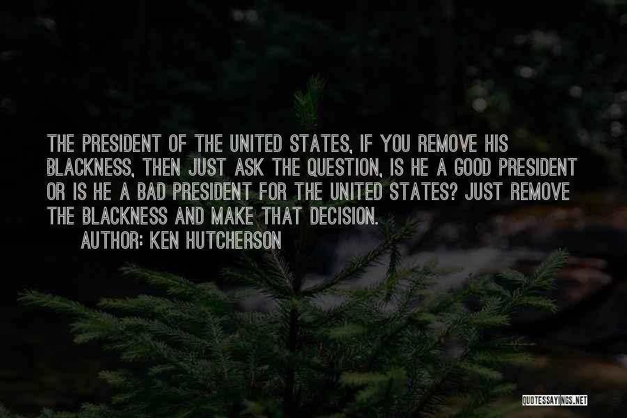 Ken Hutcherson Quotes: The President Of The United States, If You Remove His Blackness, Then Just Ask The Question, Is He A Good