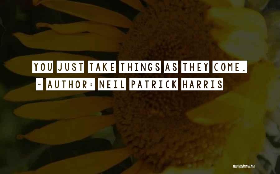 Neil Patrick Harris Quotes: You Just Take Things As They Come.