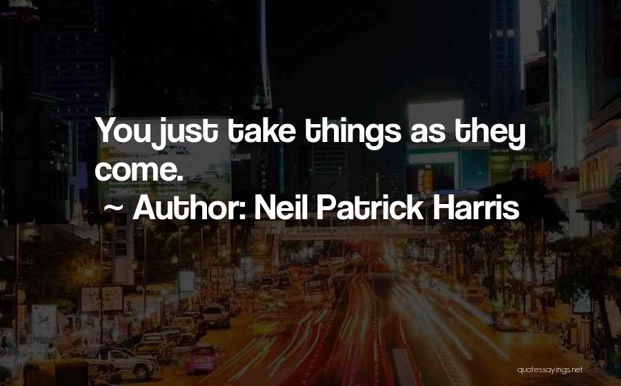 Neil Patrick Harris Quotes: You Just Take Things As They Come.