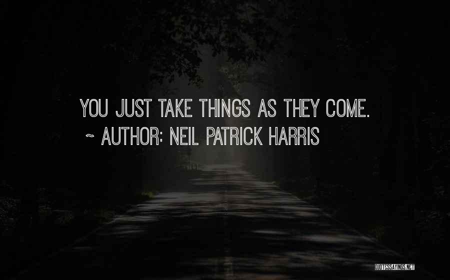 Neil Patrick Harris Quotes: You Just Take Things As They Come.