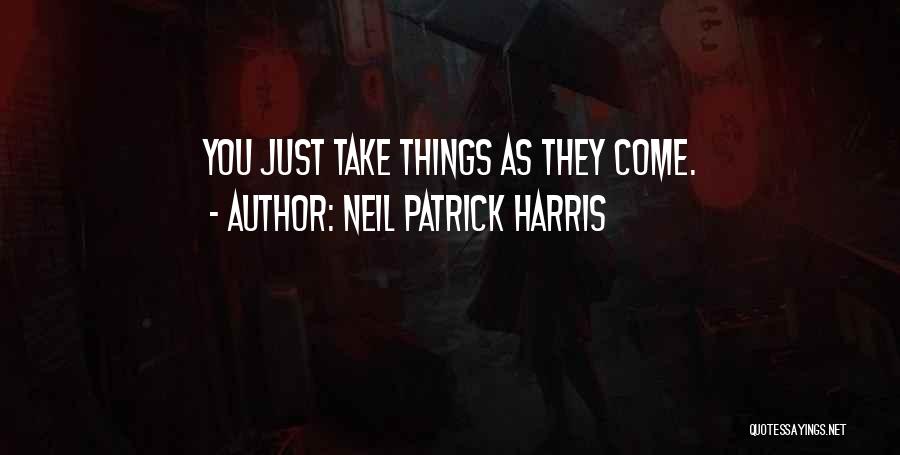 Neil Patrick Harris Quotes: You Just Take Things As They Come.