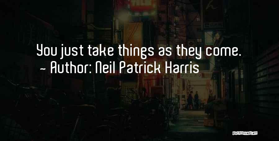 Neil Patrick Harris Quotes: You Just Take Things As They Come.