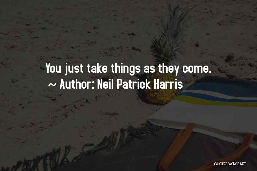 Neil Patrick Harris Quotes: You Just Take Things As They Come.