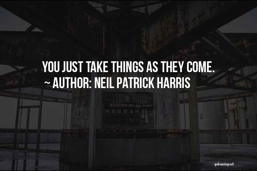 Neil Patrick Harris Quotes: You Just Take Things As They Come.