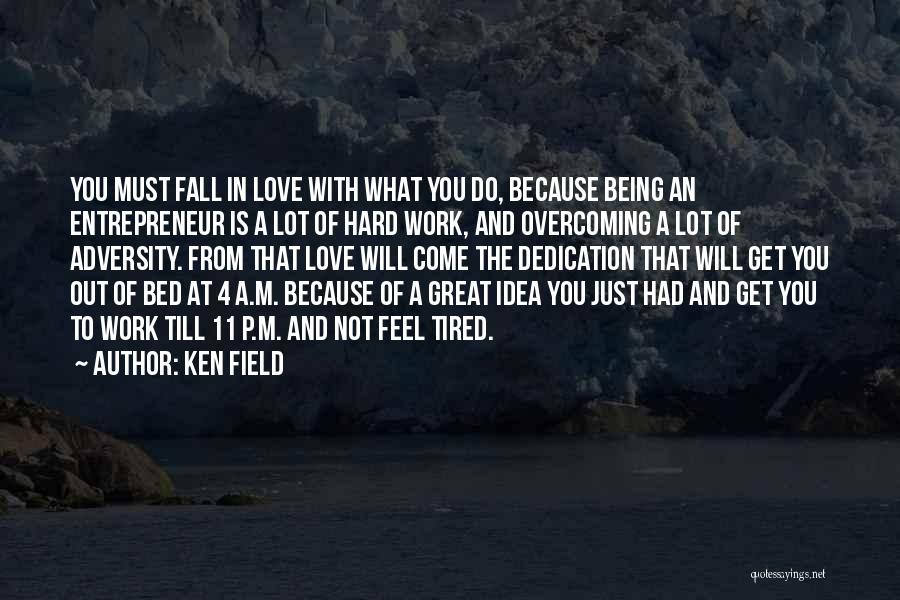 Ken Field Quotes: You Must Fall In Love With What You Do, Because Being An Entrepreneur Is A Lot Of Hard Work, And