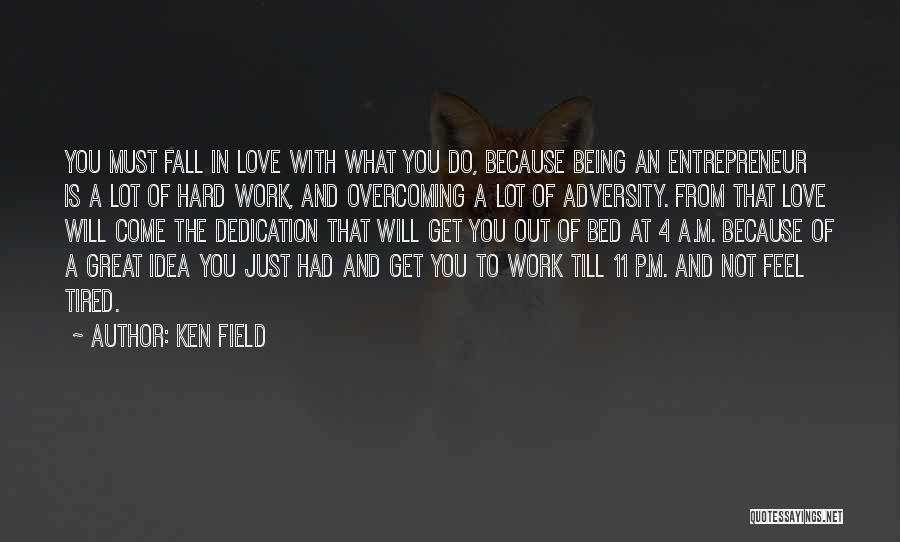 Ken Field Quotes: You Must Fall In Love With What You Do, Because Being An Entrepreneur Is A Lot Of Hard Work, And