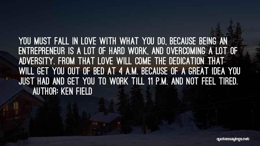 Ken Field Quotes: You Must Fall In Love With What You Do, Because Being An Entrepreneur Is A Lot Of Hard Work, And