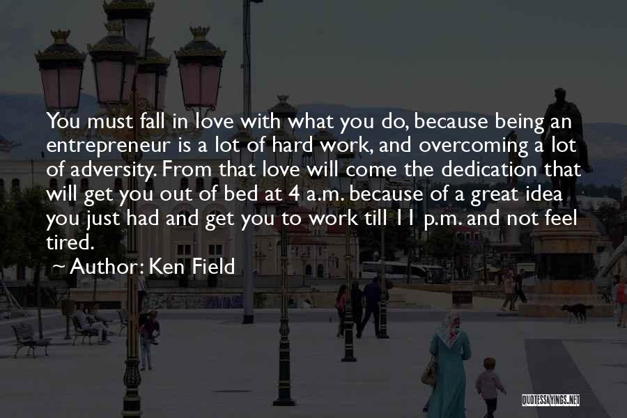 Ken Field Quotes: You Must Fall In Love With What You Do, Because Being An Entrepreneur Is A Lot Of Hard Work, And