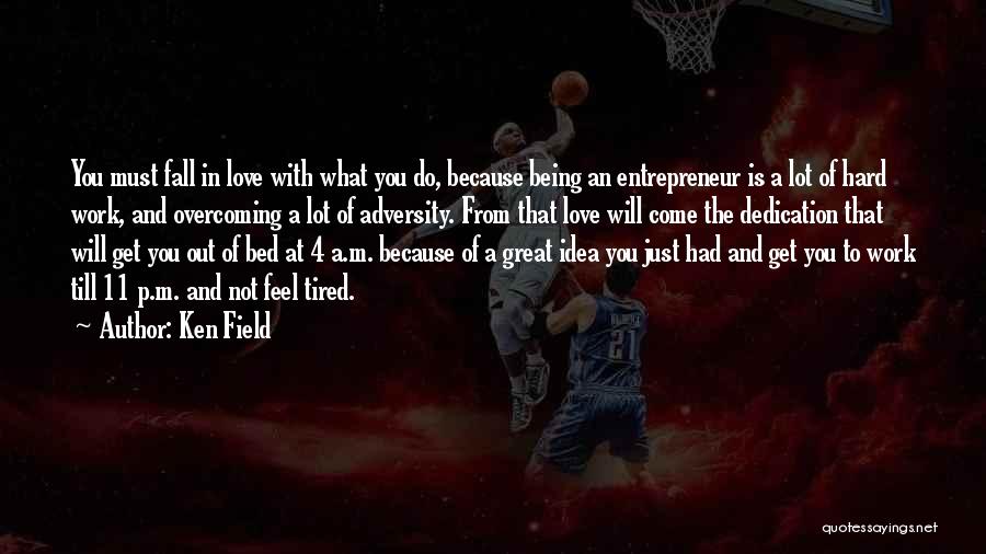 Ken Field Quotes: You Must Fall In Love With What You Do, Because Being An Entrepreneur Is A Lot Of Hard Work, And