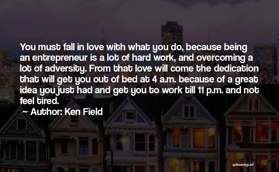 Ken Field Quotes: You Must Fall In Love With What You Do, Because Being An Entrepreneur Is A Lot Of Hard Work, And