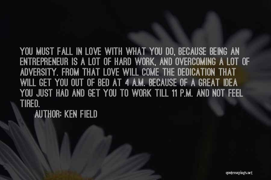 Ken Field Quotes: You Must Fall In Love With What You Do, Because Being An Entrepreneur Is A Lot Of Hard Work, And