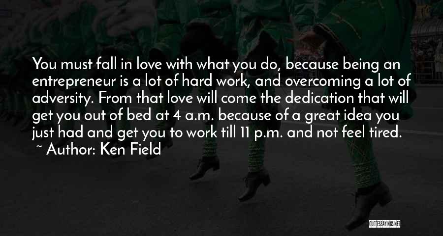 Ken Field Quotes: You Must Fall In Love With What You Do, Because Being An Entrepreneur Is A Lot Of Hard Work, And