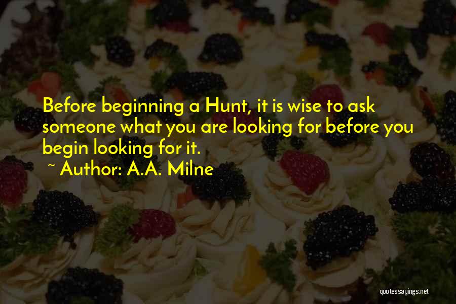 A.A. Milne Quotes: Before Beginning A Hunt, It Is Wise To Ask Someone What You Are Looking For Before You Begin Looking For