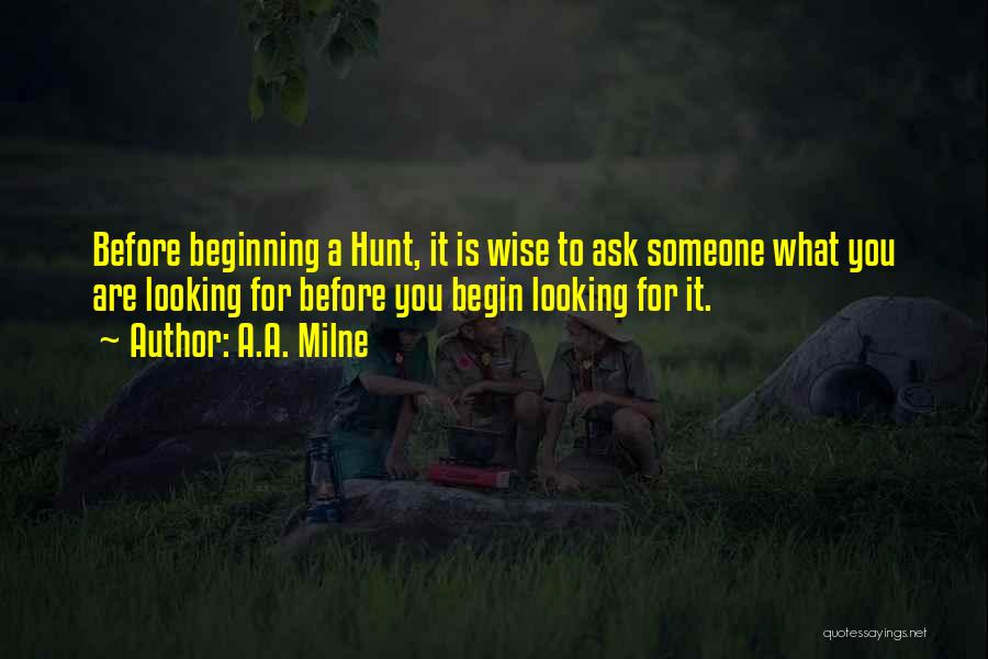 A.A. Milne Quotes: Before Beginning A Hunt, It Is Wise To Ask Someone What You Are Looking For Before You Begin Looking For
