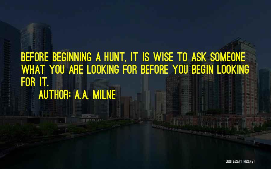 A.A. Milne Quotes: Before Beginning A Hunt, It Is Wise To Ask Someone What You Are Looking For Before You Begin Looking For