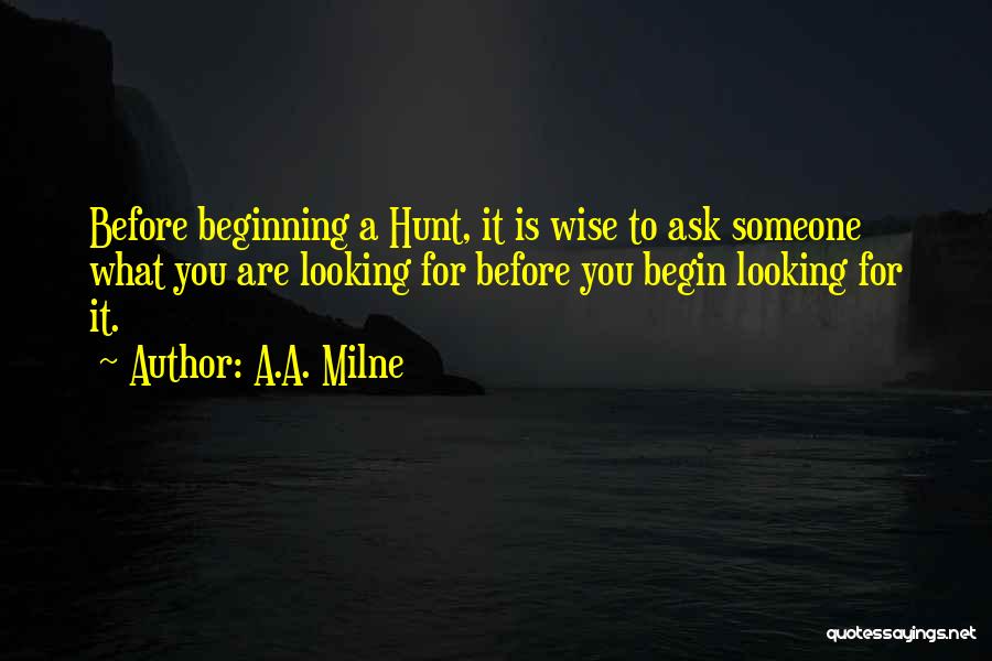 A.A. Milne Quotes: Before Beginning A Hunt, It Is Wise To Ask Someone What You Are Looking For Before You Begin Looking For