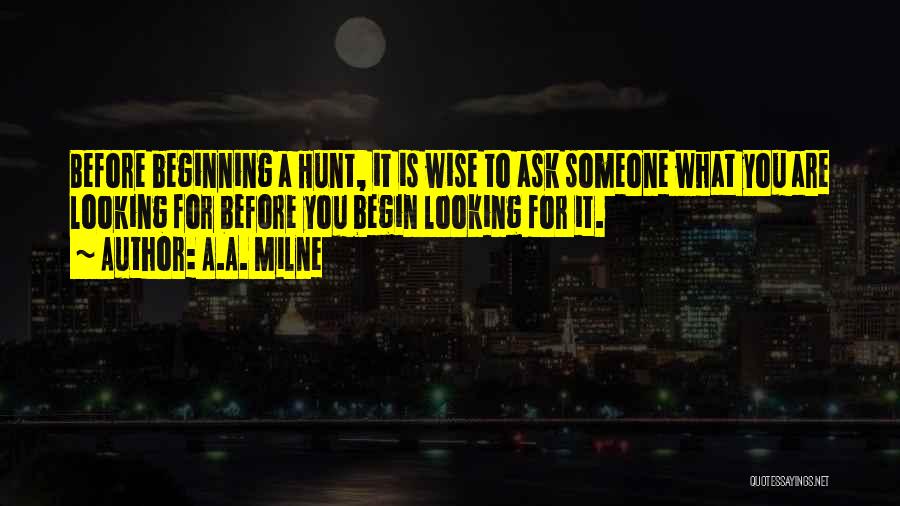 A.A. Milne Quotes: Before Beginning A Hunt, It Is Wise To Ask Someone What You Are Looking For Before You Begin Looking For