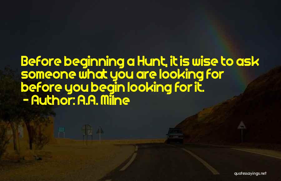 A.A. Milne Quotes: Before Beginning A Hunt, It Is Wise To Ask Someone What You Are Looking For Before You Begin Looking For