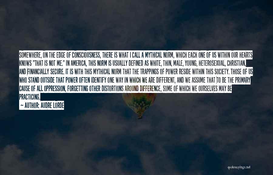 Audre Lorde Quotes: Somewhere, On The Edge Of Consciousness, There Is What I Call A Mythical Norm, Which Each One Of Us Within