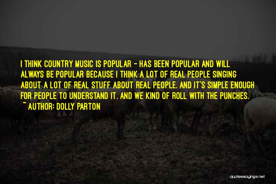 Dolly Parton Quotes: I Think Country Music Is Popular - Has Been Popular And Will Always Be Popular Because I Think A Lot
