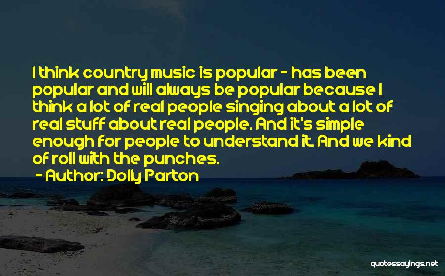 Dolly Parton Quotes: I Think Country Music Is Popular - Has Been Popular And Will Always Be Popular Because I Think A Lot