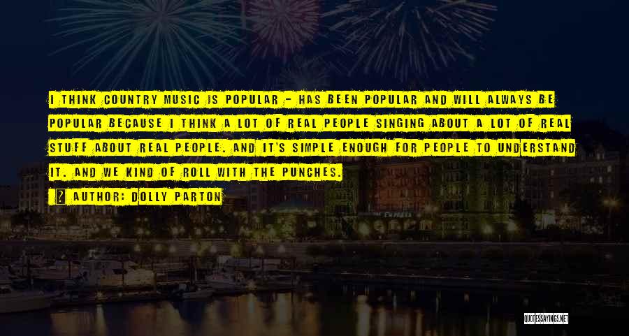 Dolly Parton Quotes: I Think Country Music Is Popular - Has Been Popular And Will Always Be Popular Because I Think A Lot