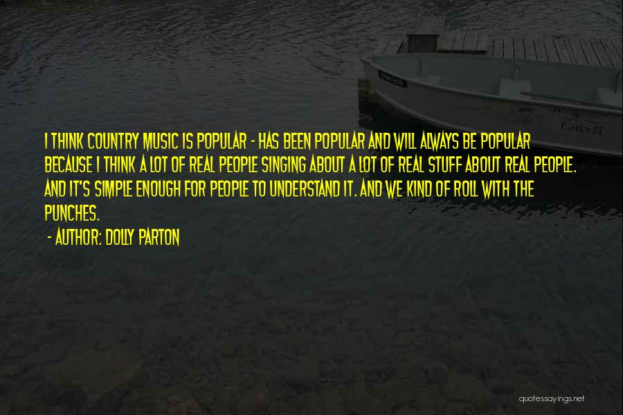 Dolly Parton Quotes: I Think Country Music Is Popular - Has Been Popular And Will Always Be Popular Because I Think A Lot