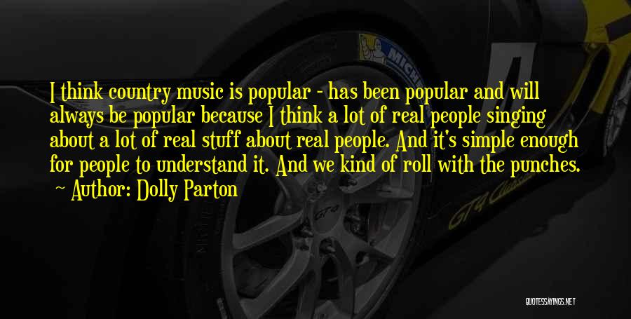 Dolly Parton Quotes: I Think Country Music Is Popular - Has Been Popular And Will Always Be Popular Because I Think A Lot