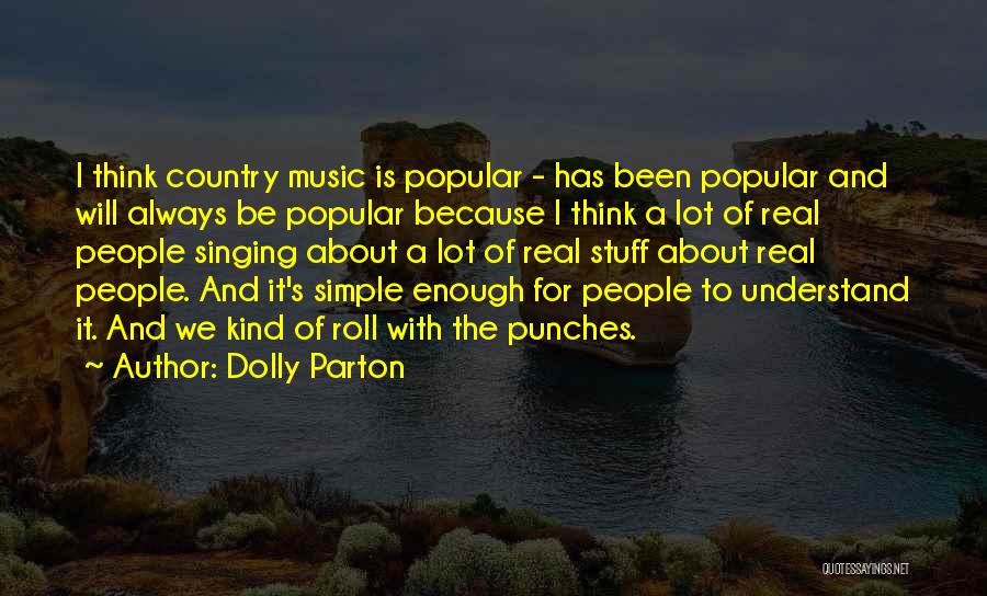 Dolly Parton Quotes: I Think Country Music Is Popular - Has Been Popular And Will Always Be Popular Because I Think A Lot