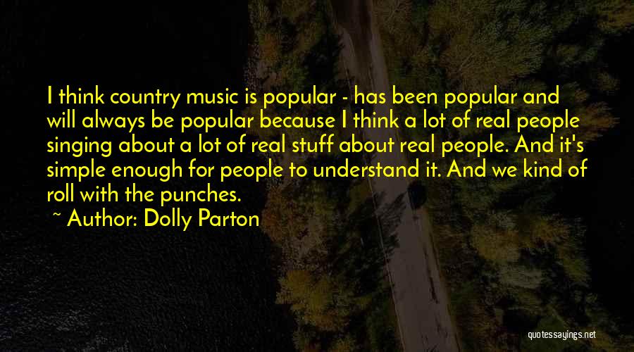 Dolly Parton Quotes: I Think Country Music Is Popular - Has Been Popular And Will Always Be Popular Because I Think A Lot